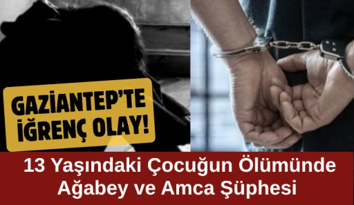Gaziantep&rsquo;te İğren&ccedil; olay! 13 Yaşındaki &Ccedil;ocuğun &Ouml;l&uuml;m&uuml;nde Ağabey ve Amca Ş&uuml;phesi