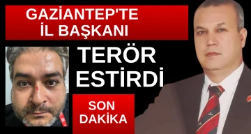 Gaziantep'te İl Başkanı terör estirdi