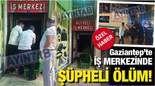 Gaziantep'te İŞ MERKEZİNDE şüpheli ölüm! 