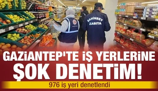 Gaziantep&rsquo;te iş yerlerine şok denetim! 976 iş yeri denetlendi