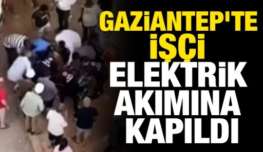 Gaziantep&rsquo;te İş&ccedil;i Elektrik Akımına Kapıldı