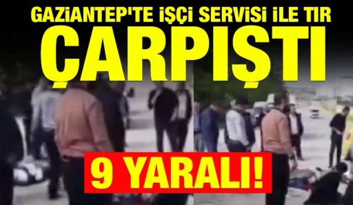 Gaziantep'te işçi servisi ile tır çarpıştı: 9 yaralı!