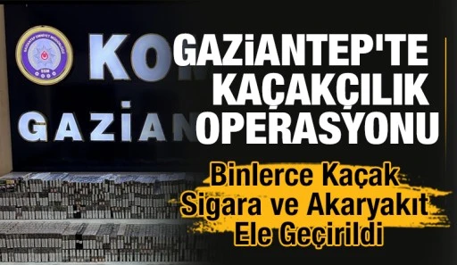 Gaziantep&rsquo;te Ka&ccedil;ak&ccedil;ılık Operasyonu: Binlerce Ka&ccedil;ak Sigara ve Akaryakıt Ele Ge&ccedil;irildi