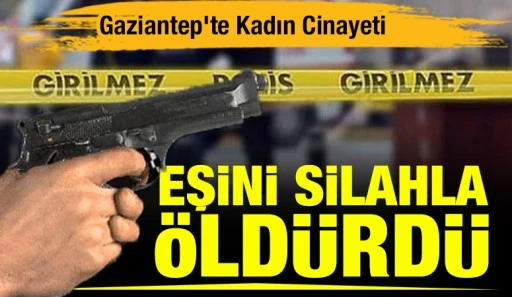 Gaziantep'te Kadın Cinayeti: Eşini Silahla &Ouml;ld&uuml;rd&uuml;