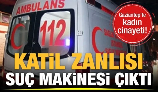 Gaziantep'te kadın cinayeti! Katil zanlısı suç makinesi çıktı