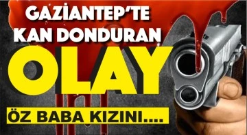 GAZİANTEP'TE KAN DONDURAN OLAY! Öz baba kızını...