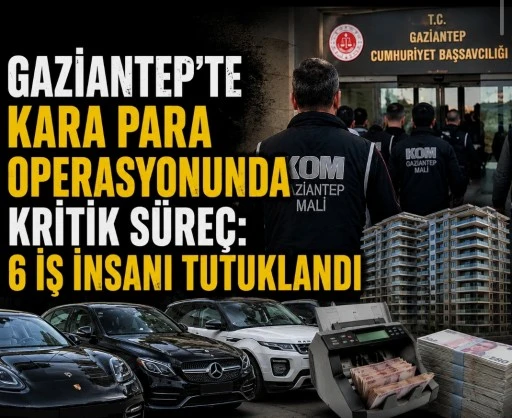 Gaziantep&rsquo;te Kara Para Operasyonunda Kritik S&uuml;re&ccedil;: 6 İş İnsanı Tutuklandı