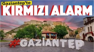 Gaziantep’te kırmızı alarm