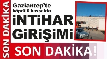 Gaziantep'te köprülü kavşakta intihar girişimi