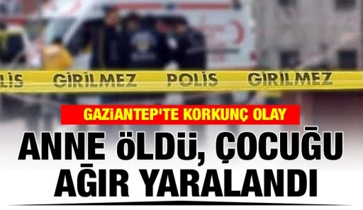 Gaziantep'te Korkun&ccedil; Olay: Anne &Ouml;ld&uuml;, &Ccedil;ocuğu Ağır Yaralandı