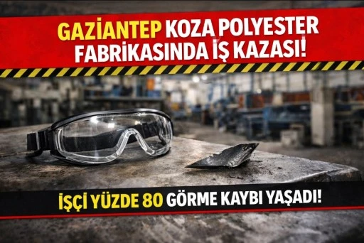 Gaziantep&rsquo;te Koza Polyester Fabrikasında İş Kazası: İş&ccedil;i Y&uuml;zde 80 G&ouml;rme Kaybı Yaşadı