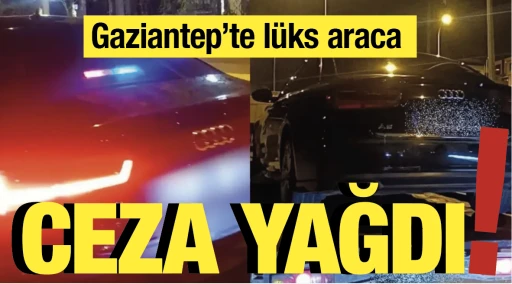 Gaziantep'te lüks araca ceza yağdı!