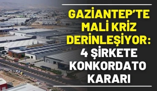Gaziantep&rsquo;te mali kriz derinleşiyor: 4 şirkete konkordato kararı