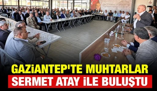 Gaziantep&rsquo;te Muhtarlar Sermet Atay ile Buluştu
