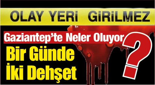 Gaziantep&rsquo;te Neler Oluyor? Bir G&uuml;nde İki Dehşet