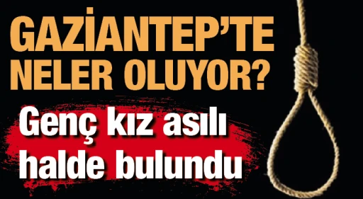 Gaziantep'te neler oluyor? Genç kız asılı halde bulundu