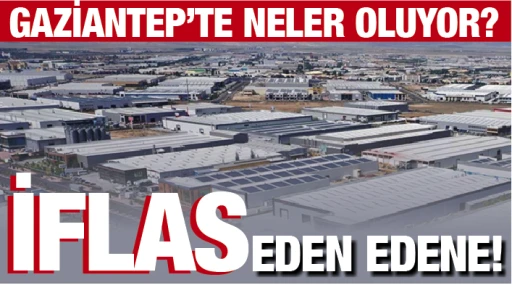 GAZİANTEP'TE NELER OLUYOR? İflas eden edene!