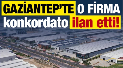GAZİANTEP’TE O FİRMA konkordato ilan etti!