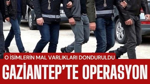 Gaziantep&rsquo;te Operasyon: O İsimlerin Mal Varlıkları Donduruldu