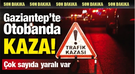 Gaziantep'te Otobanda kaza! Çok sayıda yaralı var