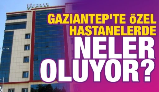 GAZİANTEP&rsquo;TE &Ouml;ZEL HASTANELERDE NELER OLUYOR?