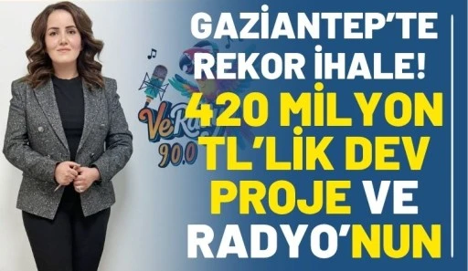 GAZİANTEP&rsquo;TE REKOR İHALE!  420 MİLYON TL&rsquo;LİK DEV PROJE VE RADYO&rsquo;NUN