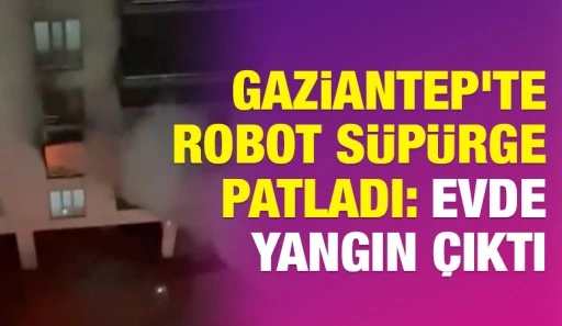 Gaziantep'te Robot S&uuml;p&uuml;rge Patladı: Evde Yangın &Ccedil;ıktı