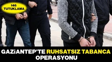 Gaziantep'te ruhsatsız tabanca operasyonu: 146 tutuklama
