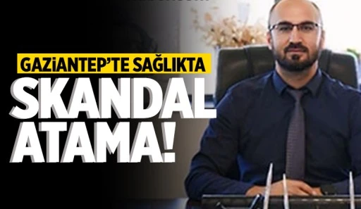 Gaziantep’te Sağlıkta Skandal Atama!