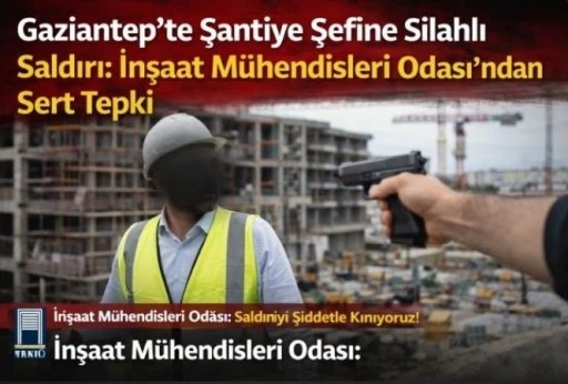 Gaziantep&rsquo;te Şantiye Şefine Silahlı Saldırı: İnşaat M&uuml;hendisleri Odası&rsquo;ndan Sert Tepki