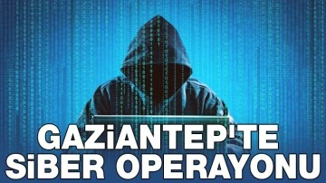 Gaziantep'te siber operasyonu