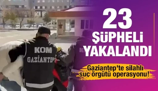 Gaziantep'te silahlı suç örgütü operasyonu! 23 şüpheli yakalandı
