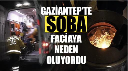 GAZİANTEP‘TE SOBA FACİAYA NEDEN OLUYORDU!