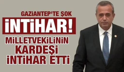 Gaziantep'te şok intihar! Milletvekilinin kardeşi intihar etti