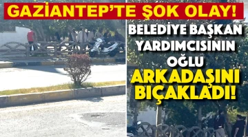 GAZİANTEP'TE ŞOK OLAY! Belediye başkan yardımcısının oğlu arkadaşını bıçakladı!