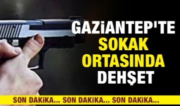 Gaziantep'te sokak ortasında dehşet