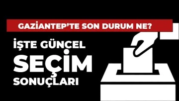 Gaziantep'te son durum ne? İşte güncel seçim sonuçları...