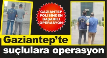 Gaziantep’te suçlulara operasyon
