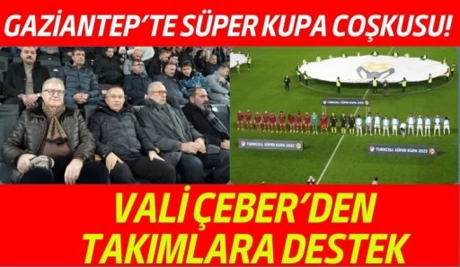 Gaziantep&rsquo;te S&uuml;per Kupa Coşkusu: Vali &Ccedil;eber&rsquo;den Takımlara Destek