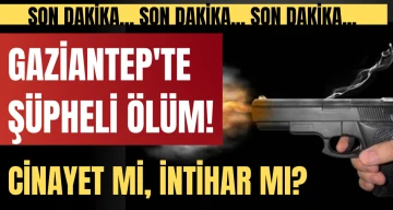 Gaziantep'te şüpheli ölüm! 