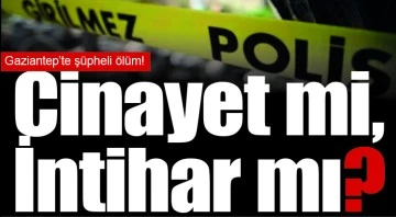Gaziantep’te şüpheli ölüm! Cinayet mi, İntihar mı?..