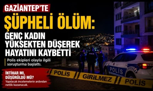 Gaziantep&rsquo;te Ş&uuml;pheli &Ouml;l&uuml;m: Gen&ccedil; Kadın Y&uuml;ksekten D&uuml;şerek Hayatını Kaybetti