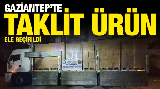 GAZİANTEP’TE TAKLİT ÜRÜN ELE GEÇİRİLDİ