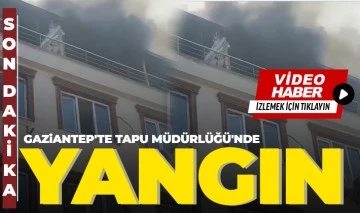 Gaziantep'te Tapu Müdürlüğü'nde yangın 