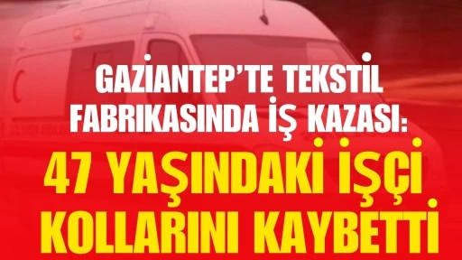 Gaziantep&rsquo;te tekstil fabrikasında iş kazası: 47 yaşındaki iş&ccedil;i kollarını kaybetti