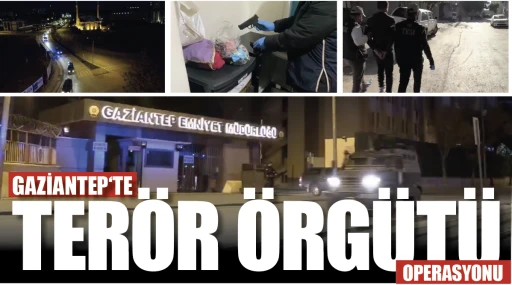GAZİANTEP‘TE TERÖR ÖRGÜTÜ OPERASYONU
