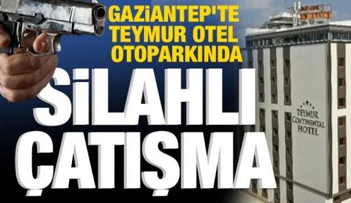 Gaziantep&rsquo;te Teymur Otel Otoparkında Silahlı &Ccedil;atışma