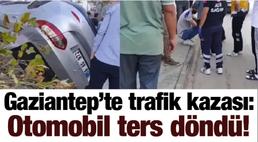Gaziantep’te trafik kazası:  Otomobil ters döndü!