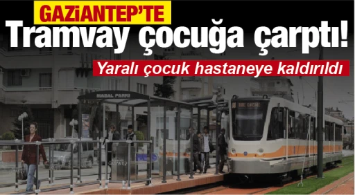 GAZiANTEP’TE Tramvay çocuğa çarptı! Yaralı çocuk hastaneye kaldırıldı