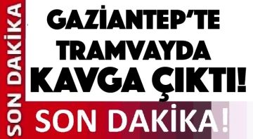Gaziantep'te tramvayda kavga çıktı!